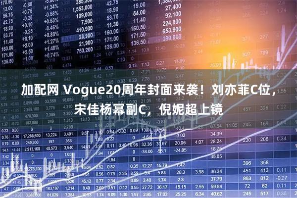 加配网 Vogue20周年封面来袭！刘亦菲C位，宋佳杨幂副C，倪妮超上镜