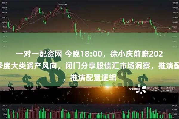 一对一配资网 今晚18:00，徐小庆前瞻2025年四季度大类资产风向，闭门分享股债汇市场洞察，推演配置逻辑