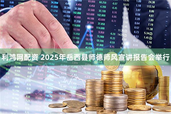 利鸿网配资 2025年岳西县师德师风宣讲报告会举行