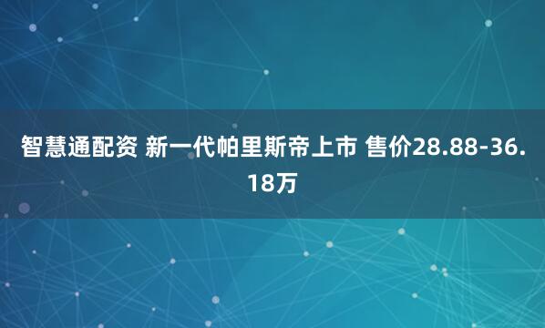 智慧通配资 新一代帕里斯帝上市 售价28.88-36.18万