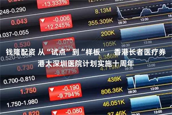 钱隆配资 从“试点”到“样板”，香港长者医疗券港大深圳医院计划实施十周年