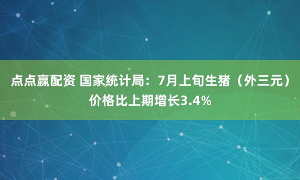 点点赢配资 国家统计局：7月上旬生猪（外三元）价格比上期增长3.4%